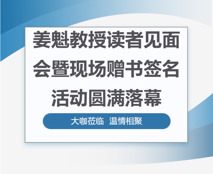 大咖莅临，温情相聚｜姜魁教授读者见面会暨现场赠书签名活动圆满落幕！